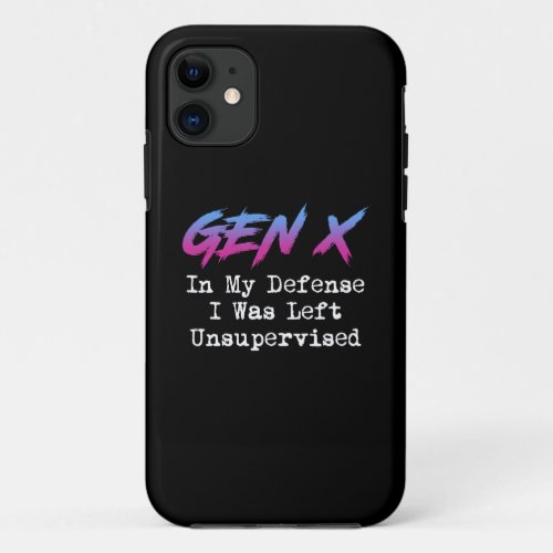 Gen X _ In My Defense I Was Left Unsupervised iPhone 11 Case