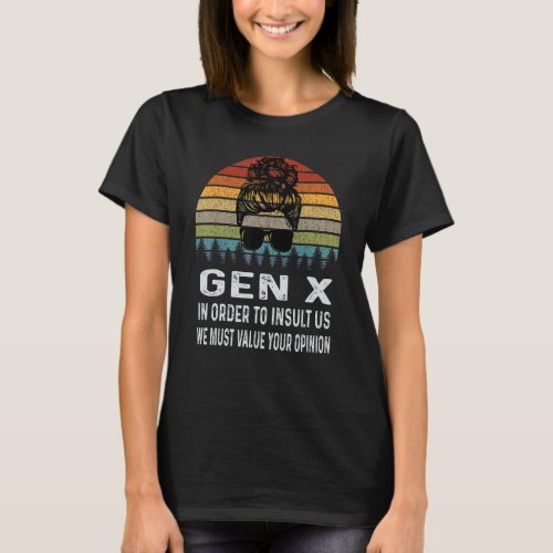 Gen X In Order To Insult Us We Must Value Your Opi T_Shirt
