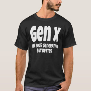 Gen X Like Your Generation But Better   Generation T-Shirt