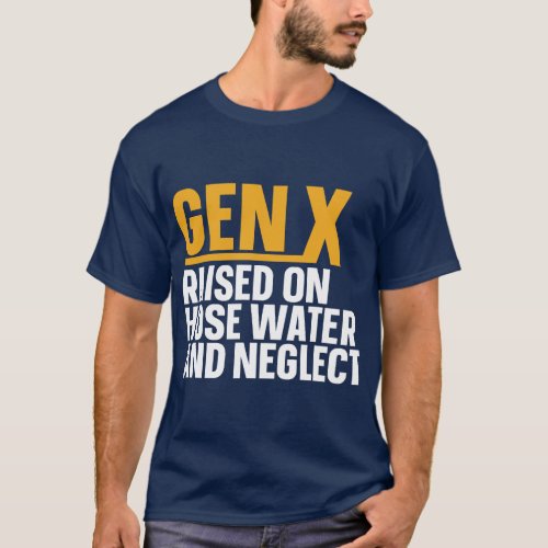 Gen X Raised On Hose Water And Neglect  funny gift T_Shirt