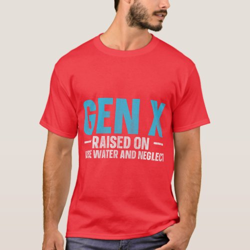 Gen X Raised On Hose Water And Neglect  funny T_Shirt