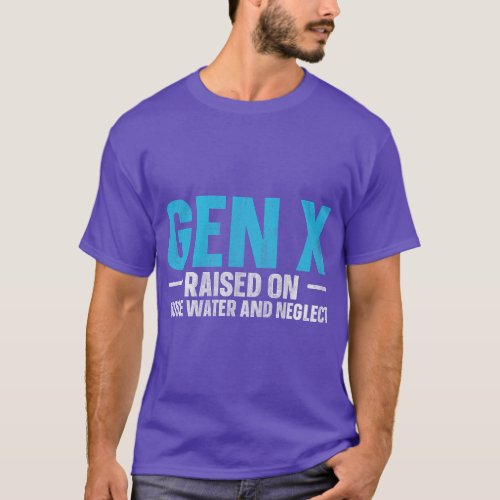 Gen X Raised On Hose Water And Neglect  funny T_Shirt