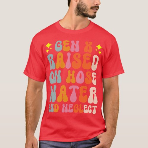 Gen X Raised On Hose Water And Neglect  gift T_Shirt