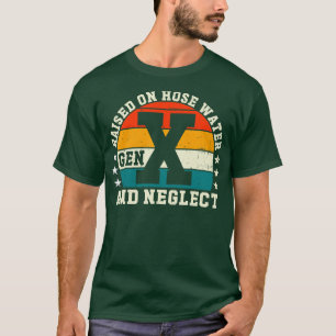 Gen X Raised On Hose Water And Neglect T-Shirt