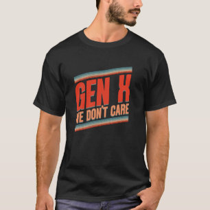 Gen X We Don't Care Funny Gen X Humor Generation X T-Shirt