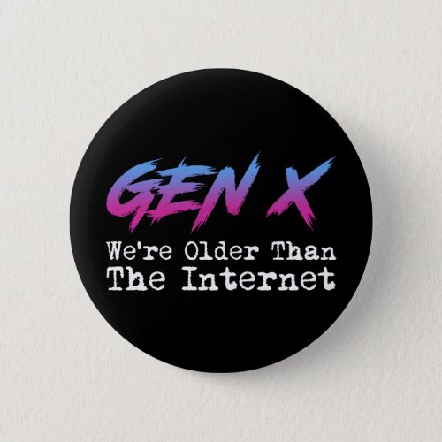 Gen X _ Were Older Than The Internet Button