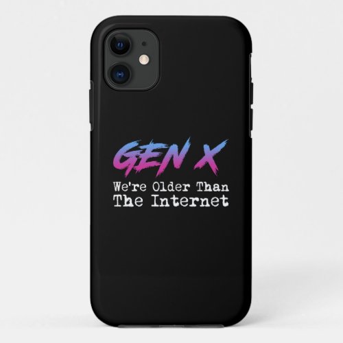 Gen X _ Were Older Than The Internet iPhone 11 Case