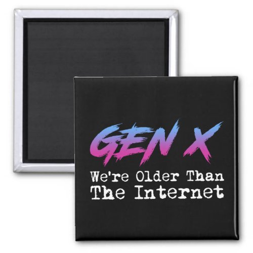 Gen X _ Were Older Than The Internet Magnet