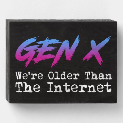 Gen X _ Were Older Than The Internet Wooden Box Sign