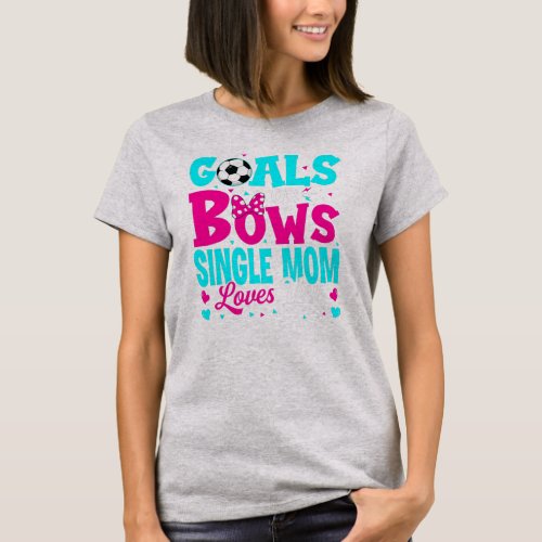 Gender Reveal Goals Or Bows Single Mom Loves You T_Shirt