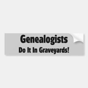 Genealogists Do It In Graveyards Bumper Sticker