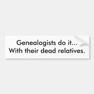 Genealogists do it...With their dead relatives. Bumper Sticker