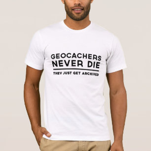 Geocachers Never Die They Just Get Archived T-Shirt