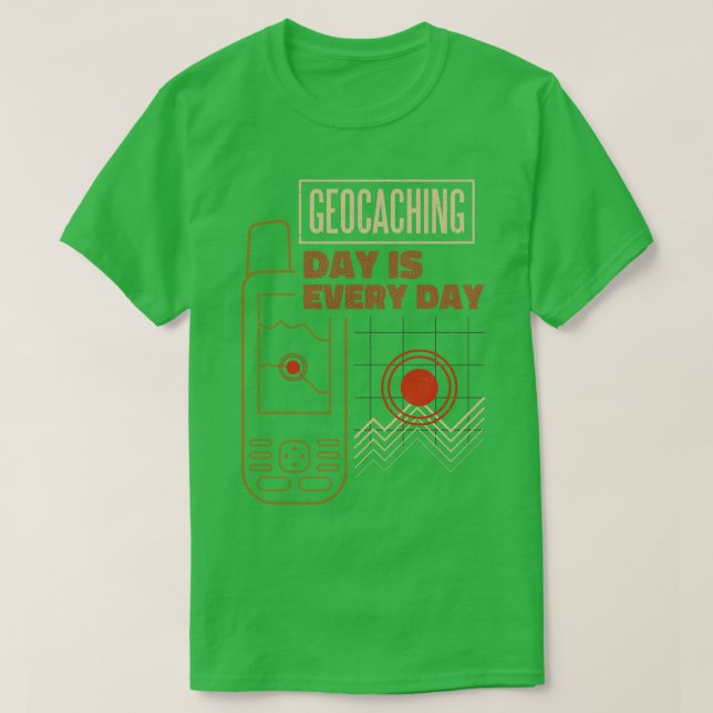 Geocaching Day Is Every Day  T-Shirt (Design Front)