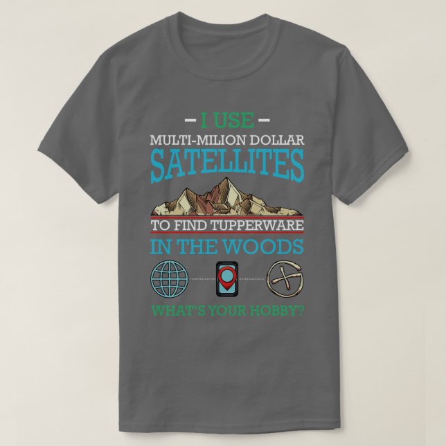 Geocaching I Use Multi Million Dollar Satellites G T-Shirt (Design Front)
