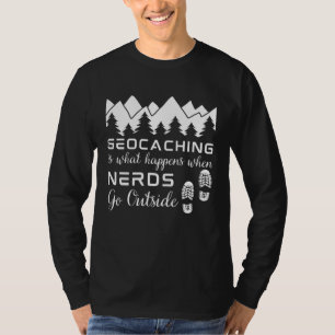 Geocaching is What Happens When Nerds Go Outside T-Shirt