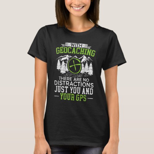 Geocaching There Are No Distraction Just You And Y T_Shirt