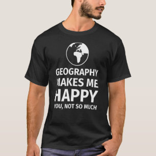 Geography Geography Makes Me Happy T-Shirt