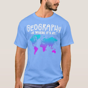 Geography Is Where Its At 1  T-Shirt