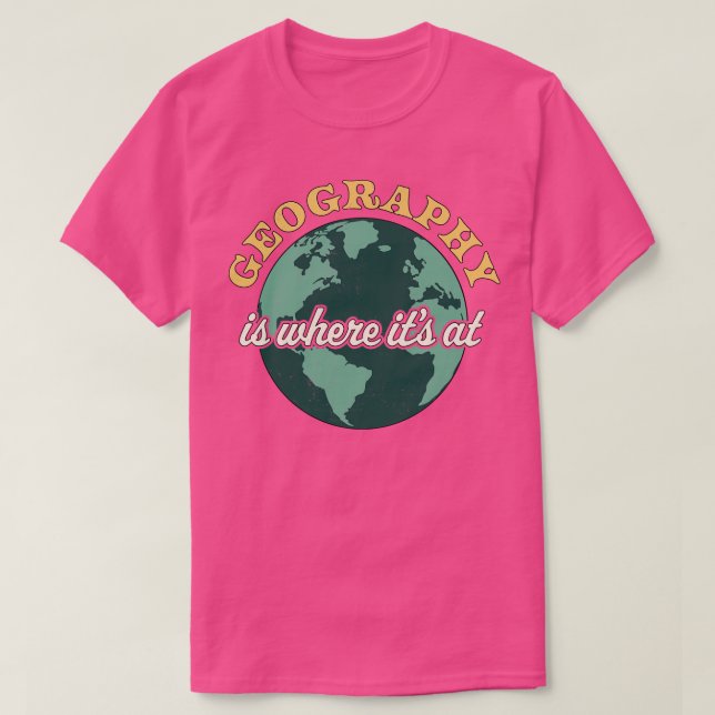 Geography Is Where Its At Geography Teacher Earth  T-Shirt (Design Front)