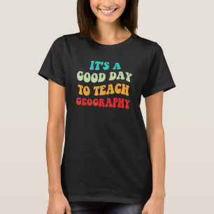 Geography Love It's A Good Day To Teach Geography T-Shirt