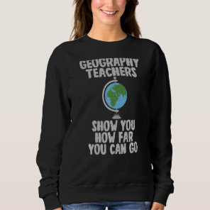 Geography Teachers Show You How Far You Can Go Geo Sweatshirt