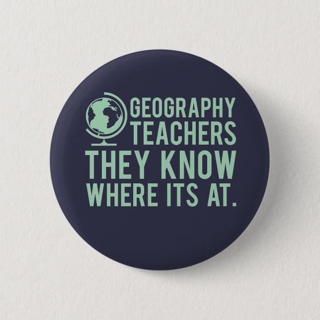 Geography Teachers, they know where it's at. Pinback Button (Front)