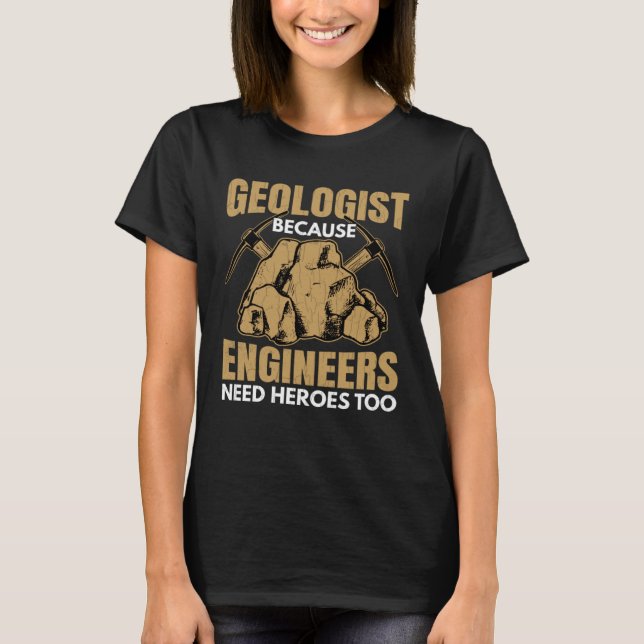 Geologist Beacuse Engineers Need Heroes Fun Geolog T-Shirt (Front)