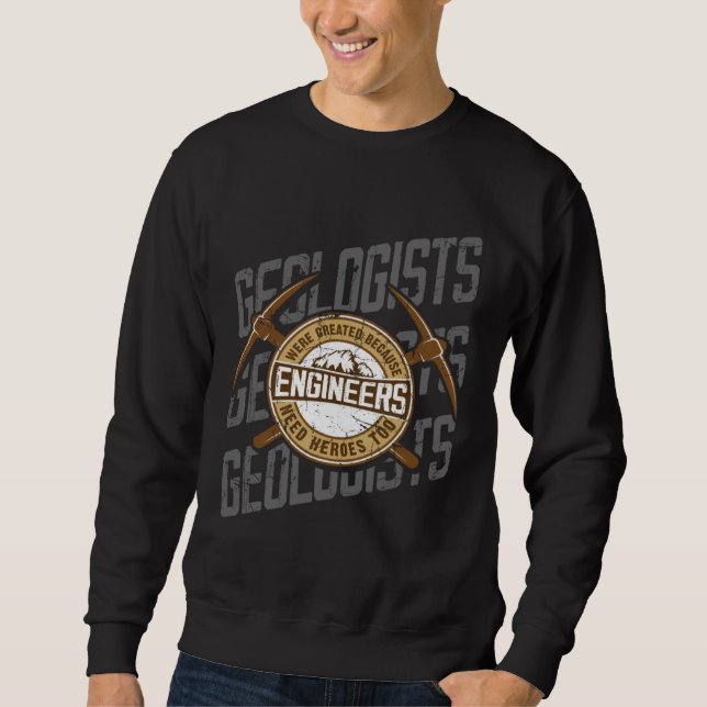 Geologists Were Created Because Engineers Need Her Sweatshirt (Front)