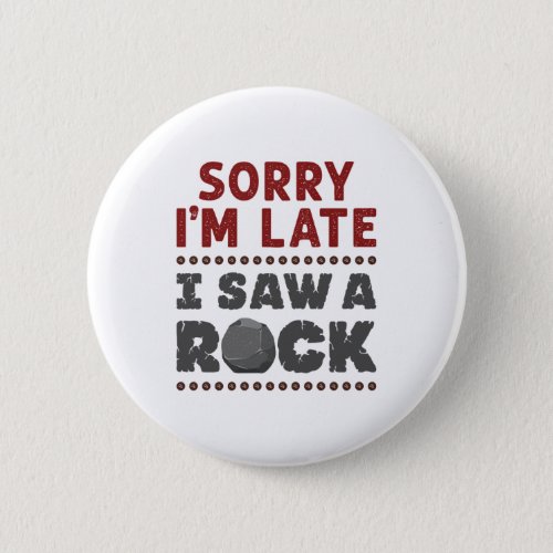 Geology Rockhound Sorry Im Late I Saw a Rock Button