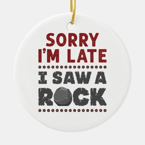 Geology Rockhound Sorry Im Late I Saw a Rock Ceramic Ornament