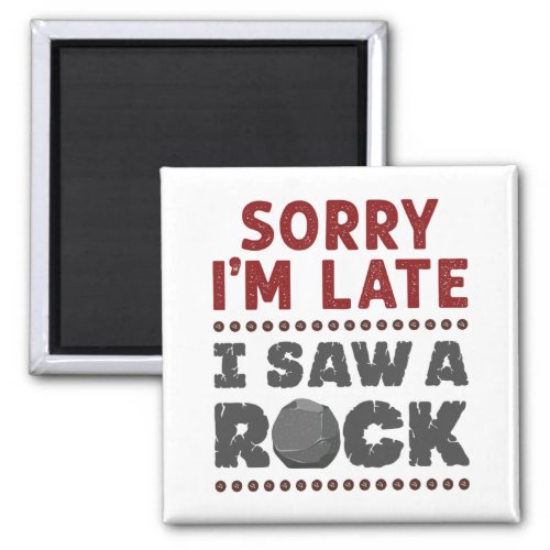 Geology Rockhound Sorry Im Late I Saw a Rock Magnet