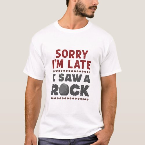 Geology Rockhound Sorry Im Late I Saw a Rock T_Shirt