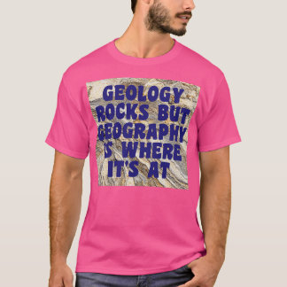 Geology Rocks But Geography Is Where Its At 1 T-Shirt