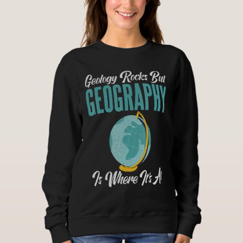 Geology Rocks But Geography Is Where Its At  Geogr Sweatshirt