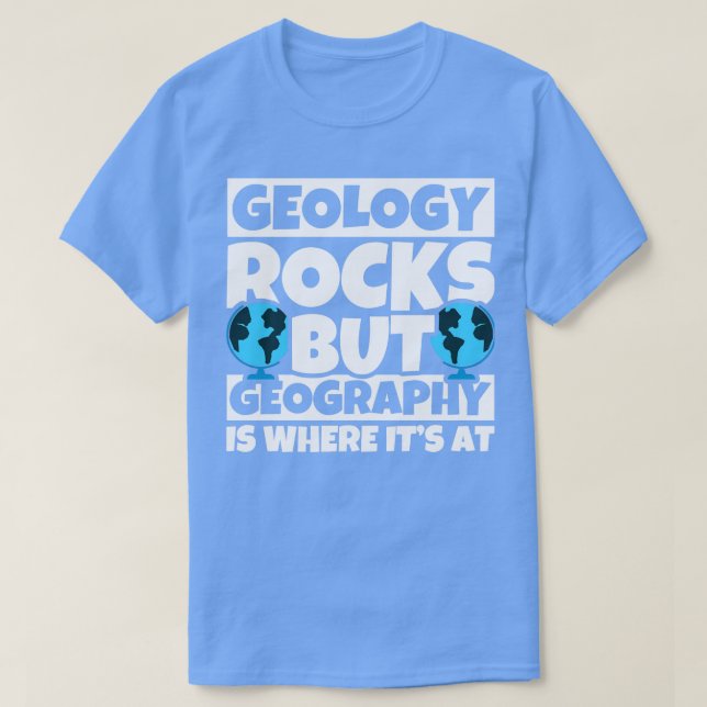 Geology Rocks but Geography is where its at  T-Shirt (Design Front)