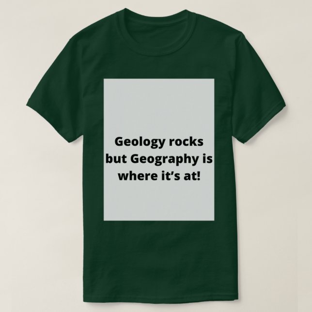 Geology rocks but geography is where itx27s at 2 T-Shirt (Design Front)
