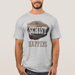 Geology Schist Happens T-Shirt<br><div class="desc">Humorous geology pun says: Schist Happens. This tee with rock design makes the perfect earth science and petrology themed gift idea for the petrologist or geologist.</div>
