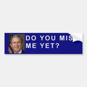 George Bush asks, "Do you miss me yet?" Bumper Sticker