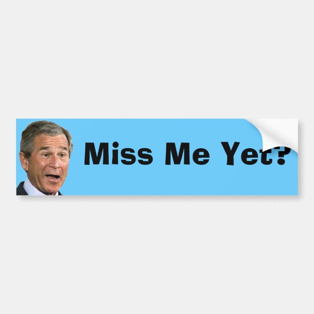 George Bush:  Miss Me Yet? Bumper Sticker (Front)
