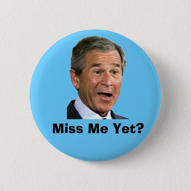 George Bush:  Miss Me Yet? Button (Front)