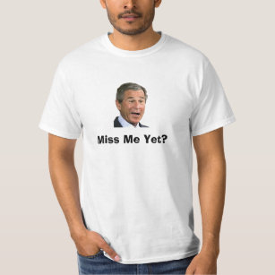 George Bush: Miss Me Yet? T-Shirt
