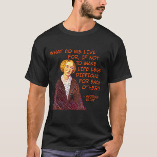 George Eliot - What Do We Live For T-Shirt
