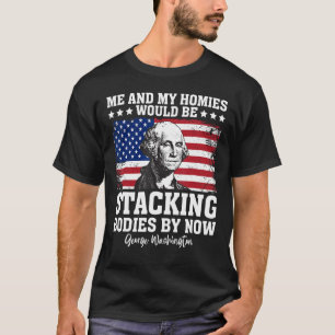 George Me and My Homies Would Be Stacking Bodies b T-Shirt