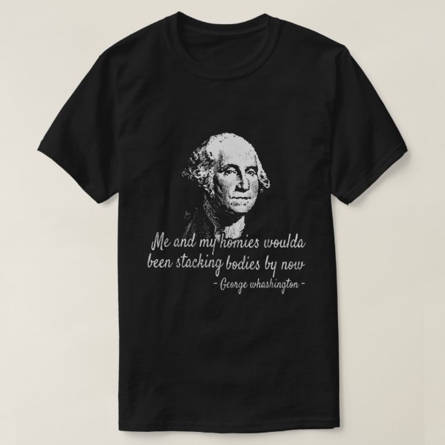 George Me and my homies woulda been stackin bodies T-Shirt (Design Front)