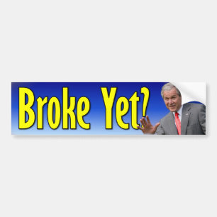 George W. Bush: Broke Yet? Bumper Sticker