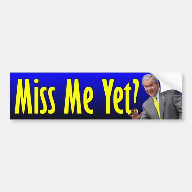 George W. Bush: Miss Me Yet? Bumper Sticker (Front)