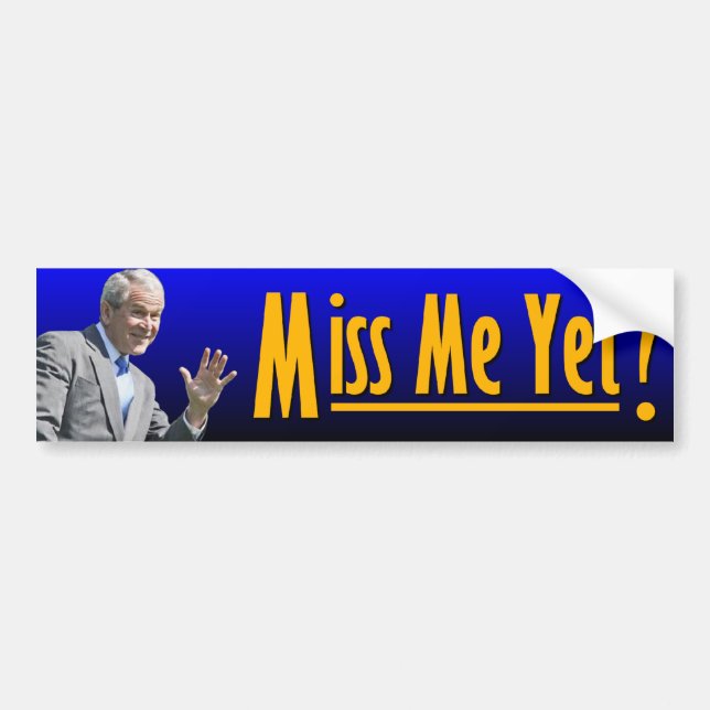 George W. Bush: Miss Me Yet? Bumper Sticker (Front)