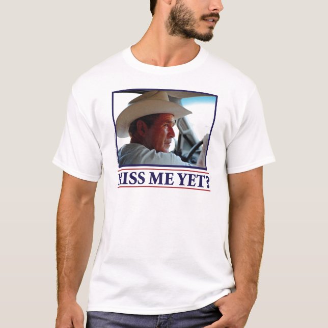 George W Bush Miss Me Yet? T-Shirt (Front)