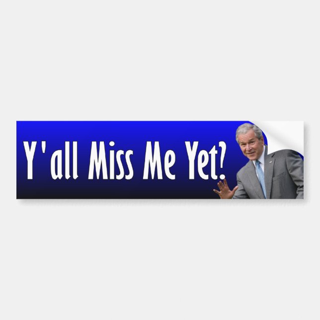 George W. Bush: Y'all Miss Me Yet? Bumper Sticker (Front)